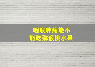 咽喉肿痛能不能吃猕猴桃水果