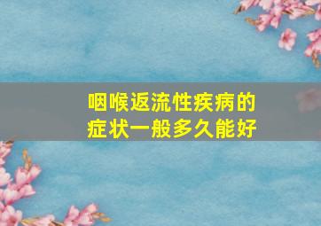 咽喉返流性疾病的症状一般多久能好