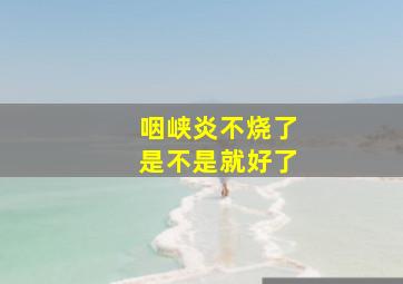 咽峡炎不烧了是不是就好了