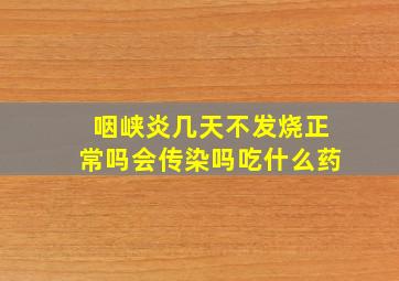 咽峡炎几天不发烧正常吗会传染吗吃什么药