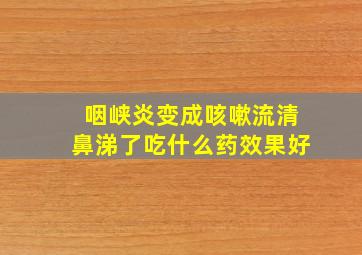 咽峡炎变成咳嗽流清鼻涕了吃什么药效果好