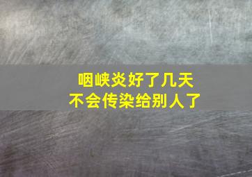 咽峡炎好了几天不会传染给别人了