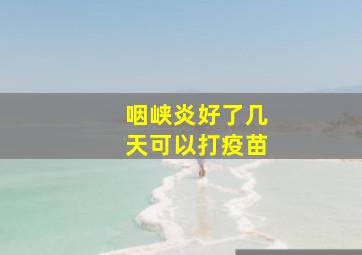 咽峡炎好了几天可以打疫苗