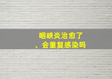 咽峡炎治愈了、会重复感染吗