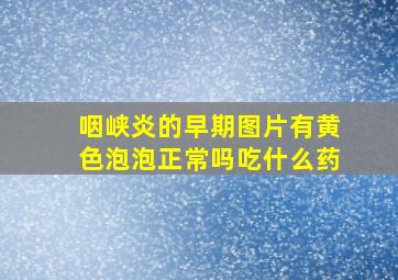 咽峡炎的早期图片有黄色泡泡正常吗吃什么药