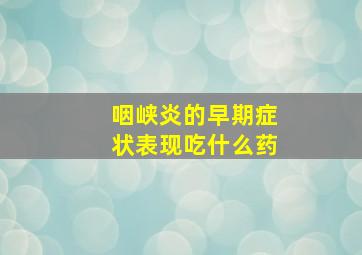 咽峡炎的早期症状表现吃什么药