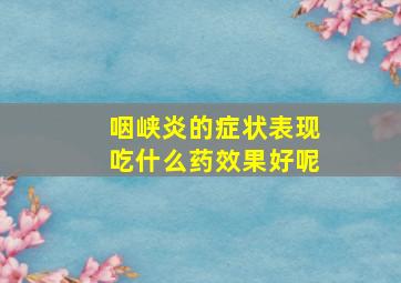 咽峡炎的症状表现吃什么药效果好呢