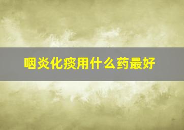 咽炎化痰用什么药最好