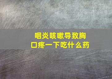 咽炎咳嗽导致胸口疼一下吃什么药