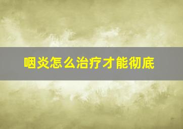 咽炎怎么治疗才能彻底