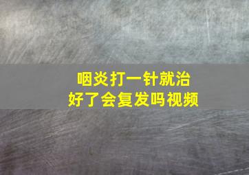 咽炎打一针就治好了会复发吗视频