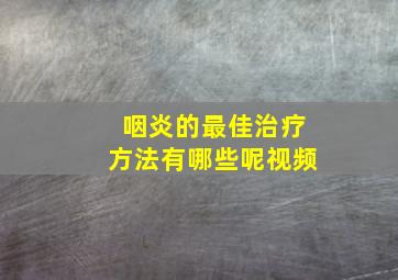 咽炎的最佳治疗方法有哪些呢视频