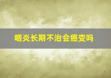 咽炎长期不治会癌变吗