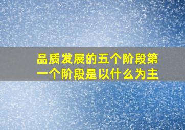 品质发展的五个阶段第一个阶段是以什么为主