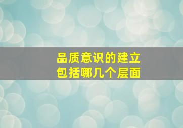 品质意识的建立包括哪几个层面