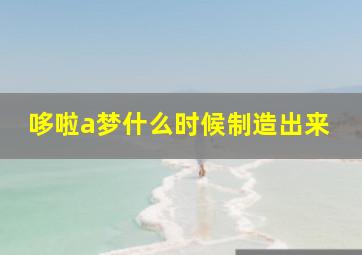 哆啦a梦什么时候制造出来