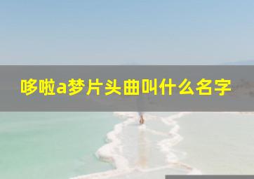 哆啦a梦片头曲叫什么名字