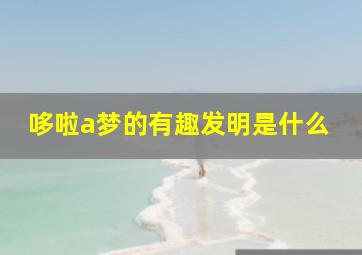 哆啦a梦的有趣发明是什么