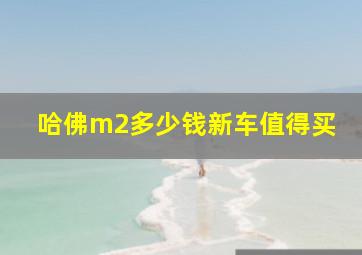 哈佛m2多少钱新车值得买