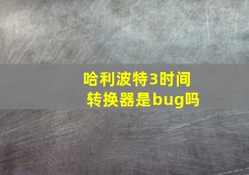 哈利波特3时间转换器是bug吗