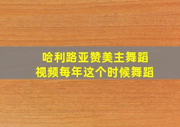 哈利路亚赞美主舞蹈视频每年这个时候舞蹈