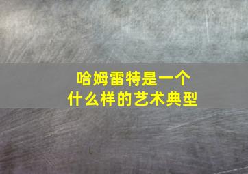 哈姆雷特是一个什么样的艺术典型