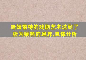 哈姆雷特的戏剧艺术达到了极为娴熟的境界,具体分析