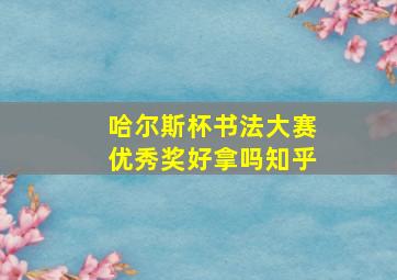 哈尔斯杯书法大赛优秀奖好拿吗知乎