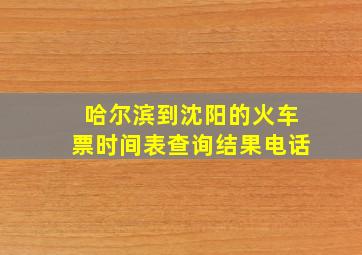 哈尔滨到沈阳的火车票时间表查询结果电话