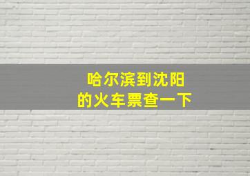 哈尔滨到沈阳的火车票查一下