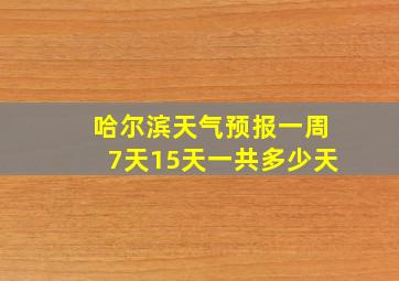 哈尔滨天气预报一周7天15天一共多少天