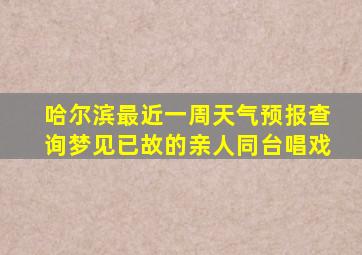 哈尔滨最近一周天气预报查询梦见已故的亲人同台唱戏