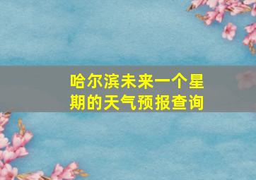 哈尔滨未来一个星期的天气预报查询