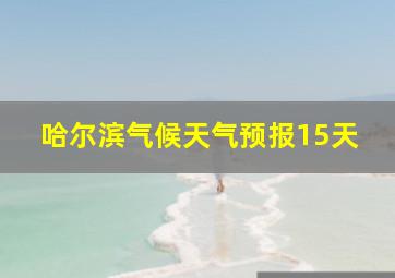 哈尔滨气候天气预报15天