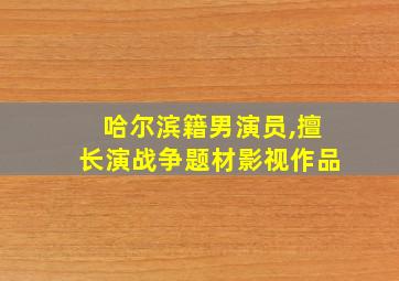 哈尔滨籍男演员,擅长演战争题材影视作品