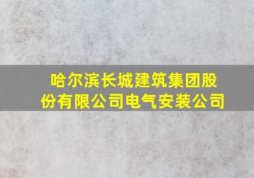 哈尔滨长城建筑集团股份有限公司电气安装公司