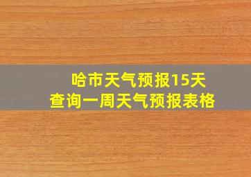 哈市天气预报15天查询一周天气预报表格