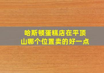 哈斯顿蛋糕店在平顶山哪个位置卖的好一点