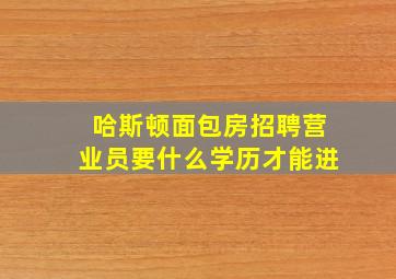 哈斯顿面包房招聘营业员要什么学历才能进