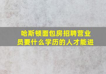 哈斯顿面包房招聘营业员要什么学历的人才能进