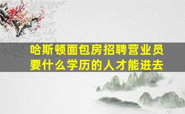 哈斯顿面包房招聘营业员要什么学历的人才能进去