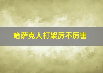 哈萨克人打架厉不厉害