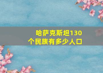 哈萨克斯坦130个民族有多少人口