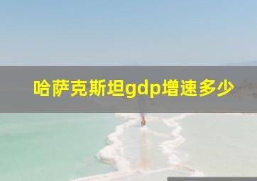 哈萨克斯坦gdp增速多少