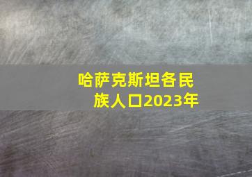 哈萨克斯坦各民族人口2023年