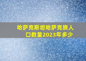 哈萨克斯坦哈萨克族人口数量2023年多少