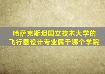 哈萨克斯坦国立技术大学的飞行器设计专业属于哪个学院