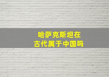 哈萨克斯坦在古代属于中国吗