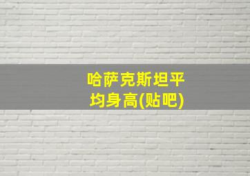 哈萨克斯坦平均身高(贴吧)