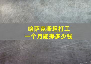 哈萨克斯坦打工一个月能挣多少钱